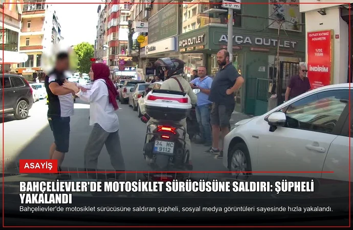 Bahçelievler’de Motosiklet Sürücüsüne Saldırı: Şüpheli Yakalandı