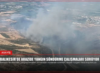 Balıkesir’de Arazide Yangın Söndürme Çalışmaları Sürüyor