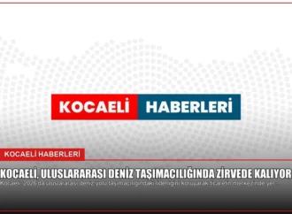 Kocaeli, Uluslararası Deniz Taşımacılığında Zirvede Kalıyor