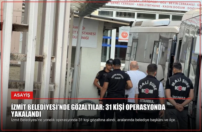İzmit Belediyesi’nde Gözaltılar: 31 Kişi Operasyonda Yakalandı