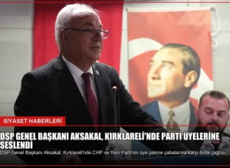 DSP Genel Başkanı Aksakal, Kırklareli’nde Parti Üyelerine Seslendi