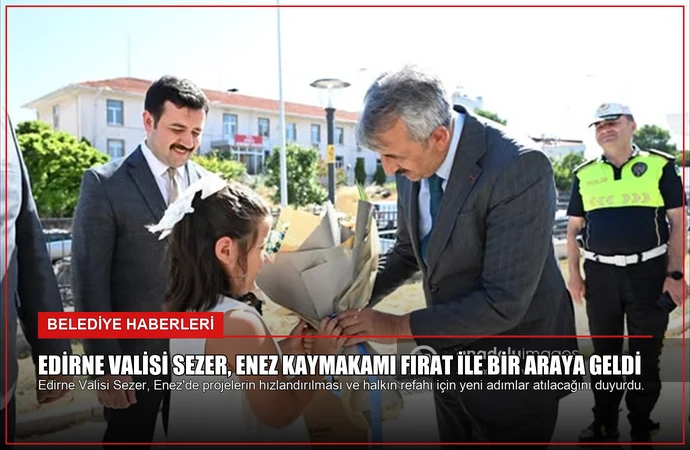 Edirne Valisi Sezer, Enez Kaymakamı Fırat ile bir araya geldi