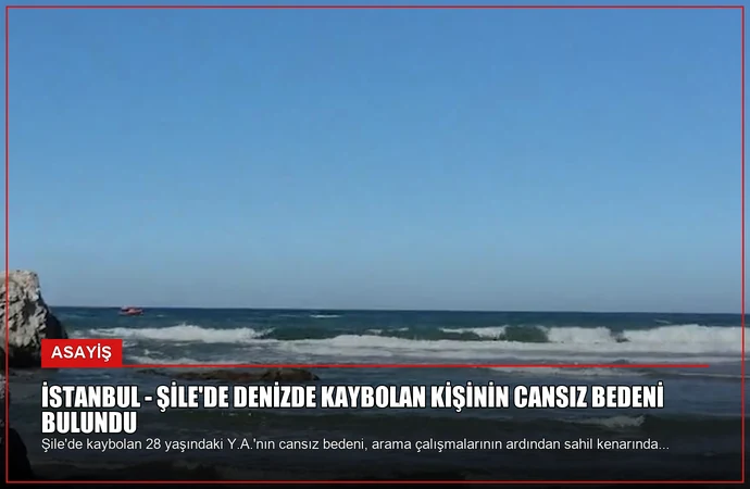 İSTANBUL – Şile’de denizde kaybolan kişinin cansız bedeni bulundu