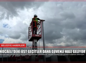 Kocaeli’deki Üst Geçitler Daha Güvenli Hale Geliyor