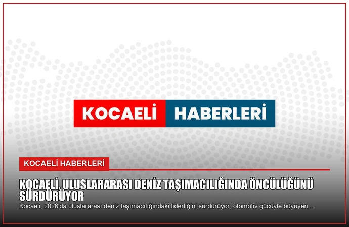 Kocaeli, Uluslararası Deniz Taşımacılığında Öncülüğünü Sürdürüyor