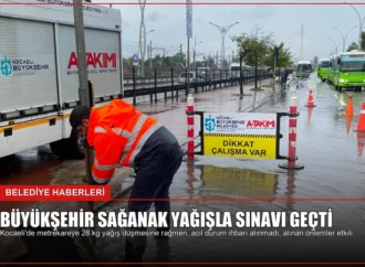 Büyükşehir sağanak yağışla sınavı geçti