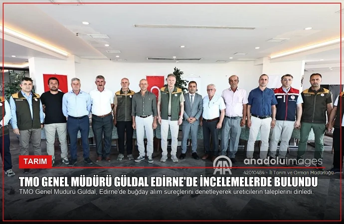 TMO Genel Müdürü Güldal Edirne’de incelemelerde bulundu
