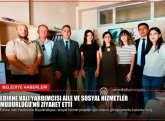 Edirne Vali Yardımcısı Aile ve Sosyal Hizmetler Müdürlüğü’nü Ziyaret Etti