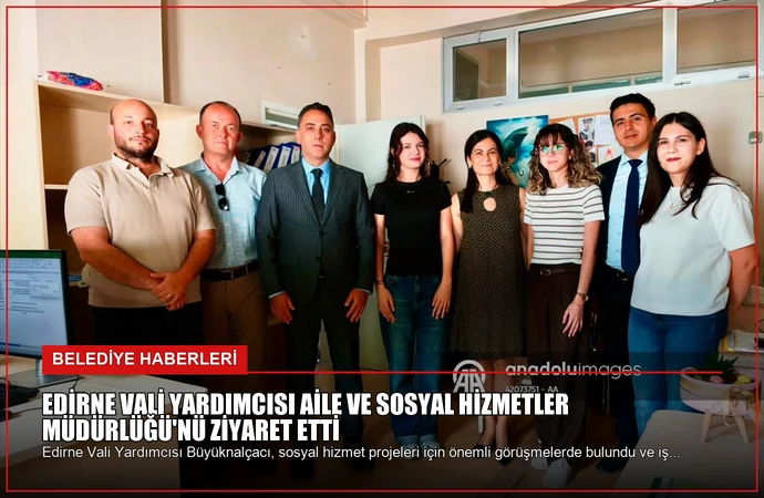 Edirne Vali Yardımcısı Aile ve Sosyal Hizmetler Müdürlüğü’nü Ziyaret Etti