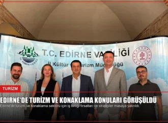Edirne’de Turizm ve Konaklama Konuları Görüşüldü