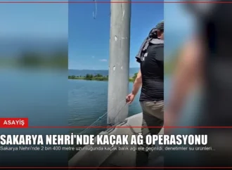 Sakarya Nehri’nde Kaçak Ağ Operasyonu