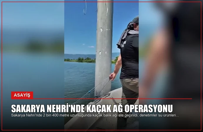 Sakarya Nehri’nde Kaçak Ağ Operasyonu