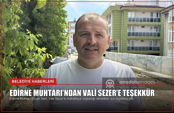 Edirne Muhtarı’ndan Vali Sezer’e Teşekkür