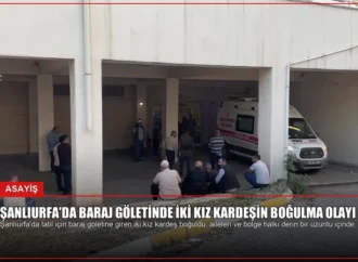 Şanlıurfa’da Baraj Göletinde İki Kız Kardeşin Boğulma Olayı