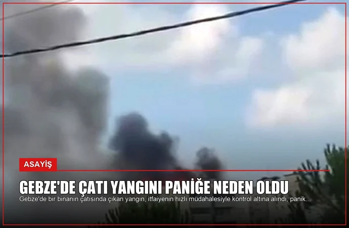 Gebze’de Çatı Yangını Paniğe Neden Oldu