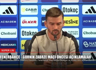 Fenerbahçe – Gornik Zabrze Maçı Öncesi Açıklamalar