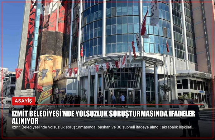 İzmit Belediyesi’nde Yolsuzluk Soruşturmasında İfadeler Alınıyor