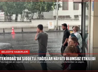 Tekirdağ’da Şiddetli Yağışlar Hayatı Olumsuz Etkiledi