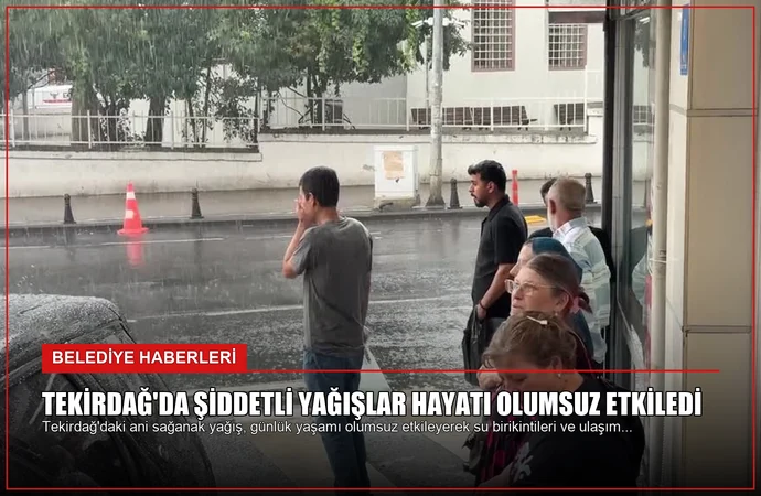 Tekirdağ’da Şiddetli Yağışlar Hayatı Olumsuz Etkiledi