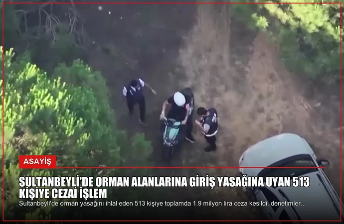 Sultanbeyli’de Orman Alanlarına Giriş Yasağına Uyan 513 Kişiye Cezai İşlem