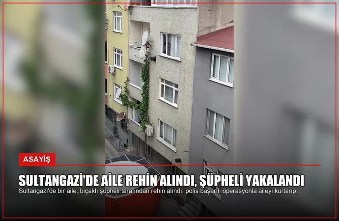 Sultangazi’de Aile Rehin Alındı, Şüpheli Yakalandı