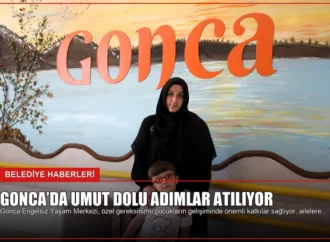 Gonca’da Umut Dolu Adımlar Atılıyor