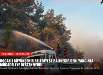 Kocaeli Büyükşehir Belediyesi, Balıkesir’deki Yangınla Mücadeleye Destek Verdi