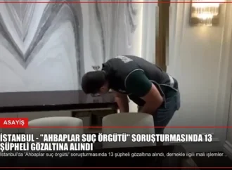 İSTANBUL – “Ahbaplar suç örgütü” soruşturmasında 13 şüpheli gözaltına alındı