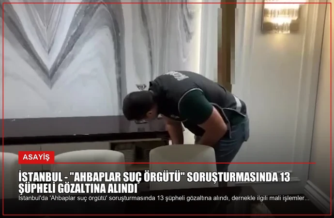 İSTANBUL – “Ahbaplar suç örgütü” soruşturmasında 13 şüpheli gözaltına alındı
