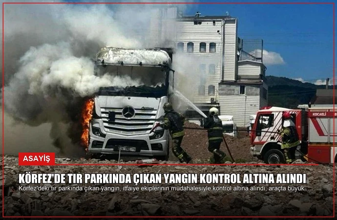 Körfez’de Tır Parkında Çıkan Yangın Kontrol Altına Alındı