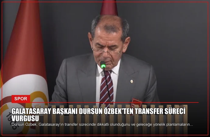 Galatasaray Başkanı Dursun Özbek’ten Transfer Süreci Vurgusu