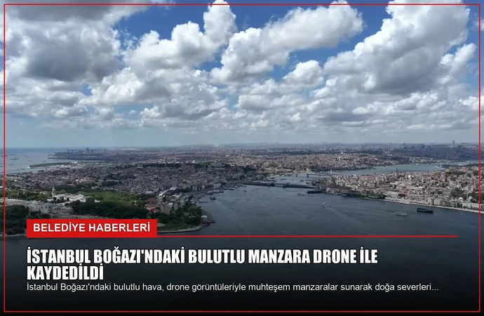 İstanbul Boğazı’ndaki Bulutlu Manzara Drone ile Kaydedildi