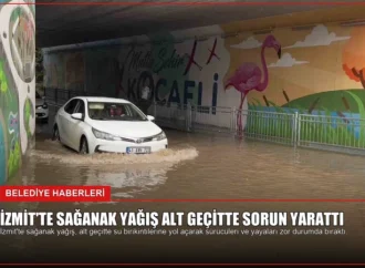 İzmit’te Sağanak Yağış Alt Geçitte Sorun Yarattı