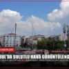 İstanbul’da Bulutlu Hava Görüntülendi