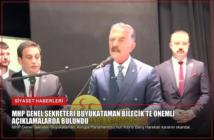 MHP Genel Sekreteri Büyükataman Bilecik’te Önemli Açıklamalarda Bulundu