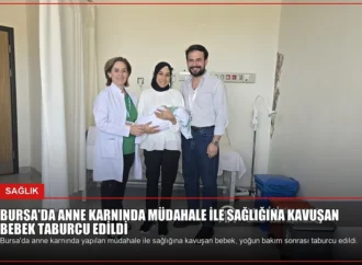 Bursa’da Anne Karnında Müdahale ile Sağlığına Kavuşan Bebek Taburcu Edildi