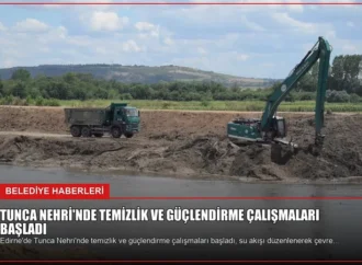 Tunca Nehri’nde Temizlik ve Güçlendirme Çalışmaları Başladı