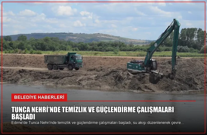 Tunca Nehri’nde Temizlik ve Güçlendirme Çalışmaları Başladı