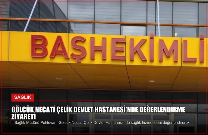 Gölcük Necati Çelik Devlet Hastanesi’nde Değerlendirme Ziyareti