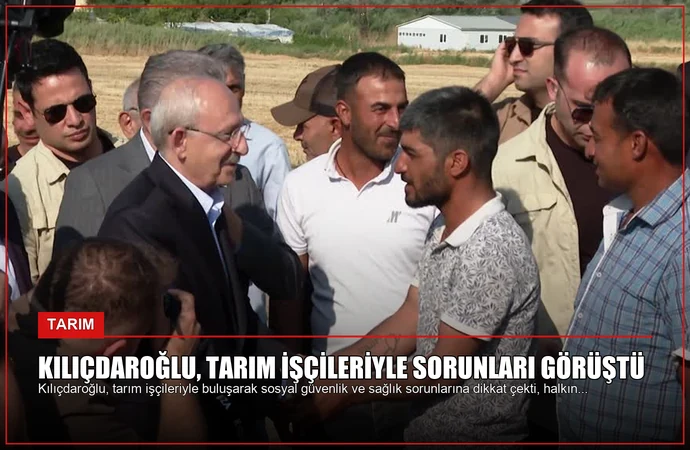 Kılıçdaroğlu, Tarım İşçileriyle Sorunları Görüştü