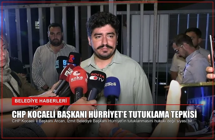 CHP Kocaeli Başkanı Hürriyet’e Tutuklama Tepkisi