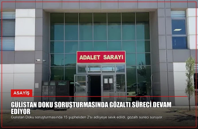 Gülistan Doku Soruşturmasında Gözaltı Süreci Devam Ediyor