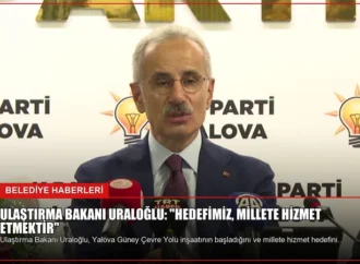 Ulaştırma Bakanı Uraloğlu: “Hedefimiz, millete hizmet etmektir”