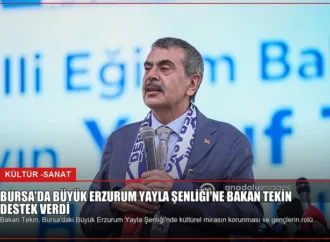 Bursa’da Büyük Erzurum Yayla Şenliği’ne Bakan Tekin Destek Verdi