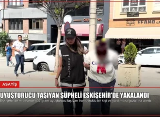 Uyuşturucu Taşıyan Şüpheli Eskişehir’de Yakalandı