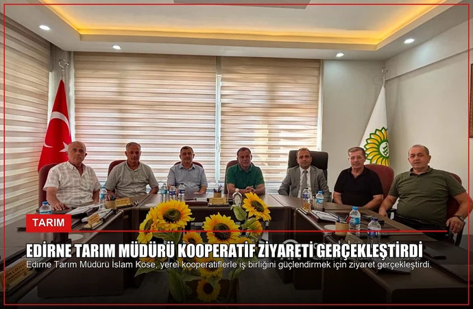 Edirne Tarım Müdürü Kooperatif Ziyareti Gerçekleştirdi