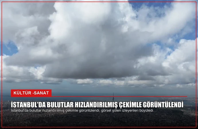 İstanbul’da Bulutlar Hızlandırılmış Çekimle Görüntülendi