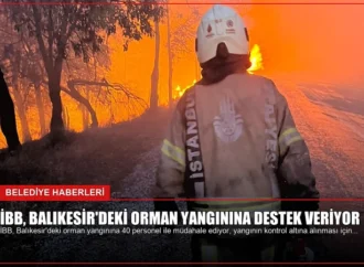 İBB, Balıkesir’deki Orman Yangınına Destek Veriyor