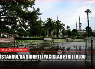 İstanbul’da Şiddetli Yağışlar Etkili Oldu