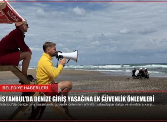 İstanbul’da Denize Giriş Yasağına Ek Güvenlik Önlemleri